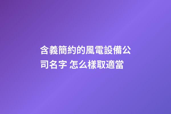 含義簡約的風電設備公司名字 怎么樣取適當-第1張-公司起名-玄機派